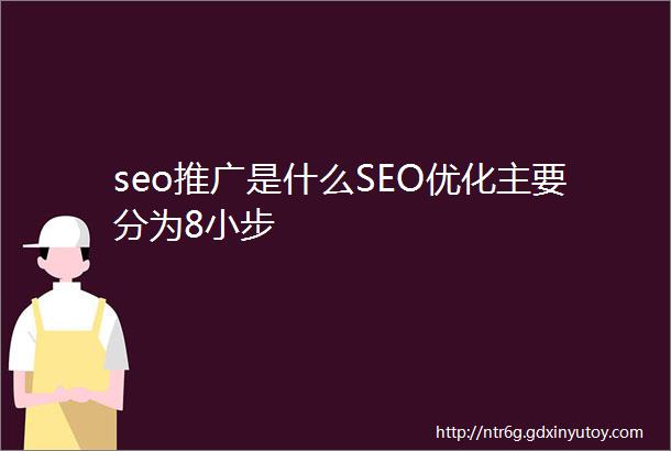 seo推广是什么SEO优化主要分为8小步