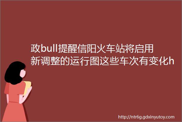 政bull提醒信阳火车站将启用新调整的运行图这些车次有变化helliphellip